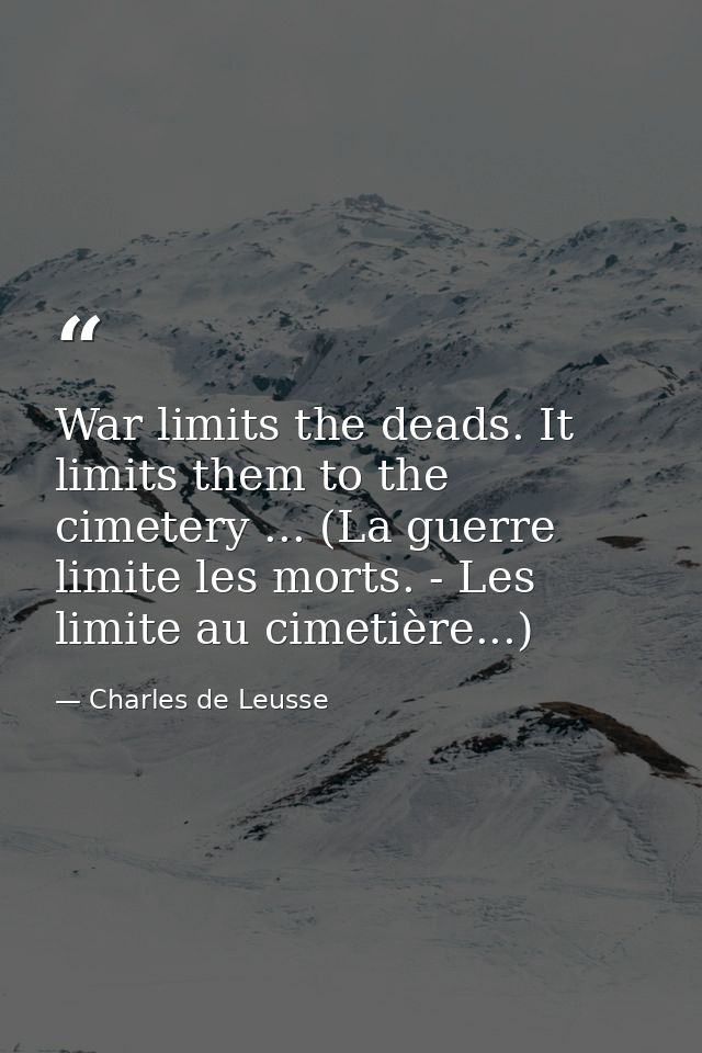 War limits the deads. It limits them to the cimetery ... (La guerre limite les morts. - Les limite au cimetière...) — Charles de Leusse