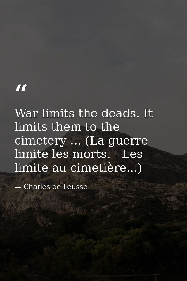 War limits the deads. It limits them to the cimetery ... (La guerre limite les morts. - Les limite au cimetière...) — Charles de Leusse