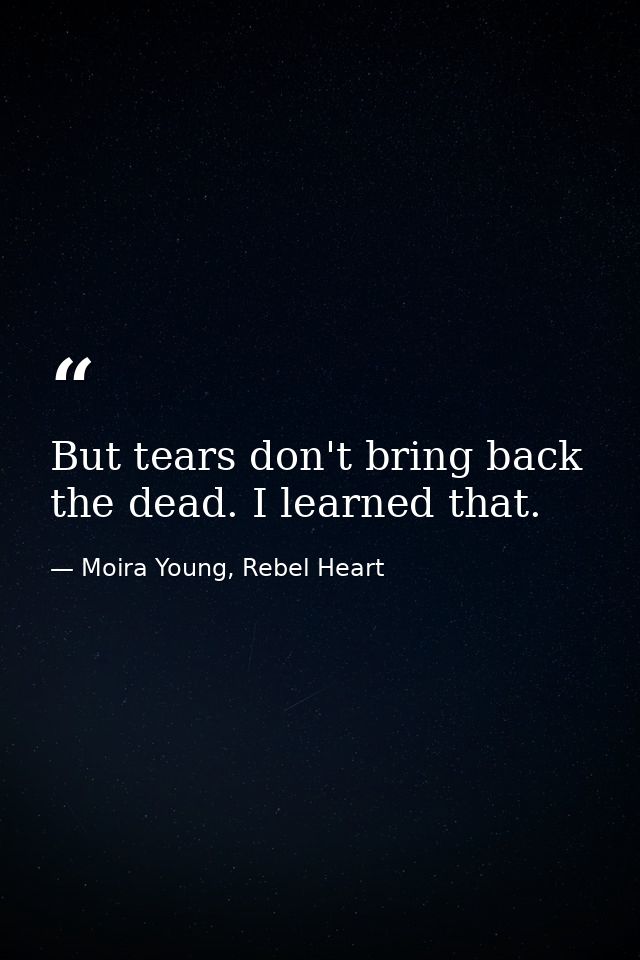 But tears don't bring back the dead. I learned that. — Moira Young, Rebel Heart