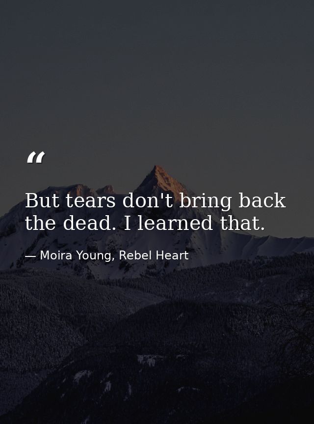 But tears don't bring back the dead. I learned that. — Moira Young, Rebel Heart