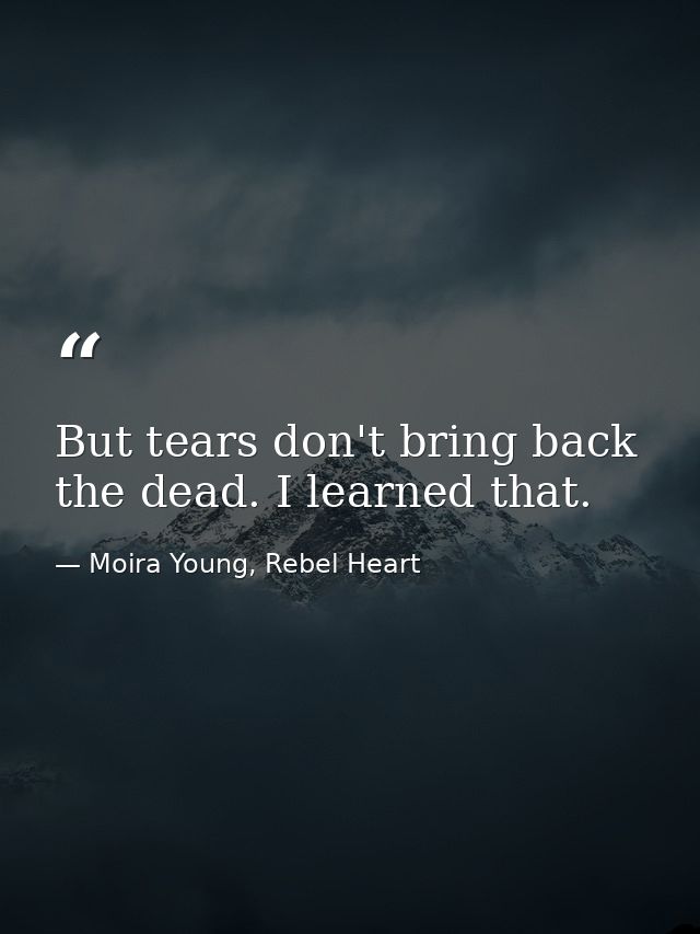 But tears don't bring back the dead. I learned that. — Moira Young, Rebel Heart
