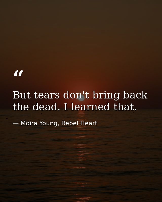 But tears don't bring back the dead. I learned that. — Moira Young, Rebel Heart