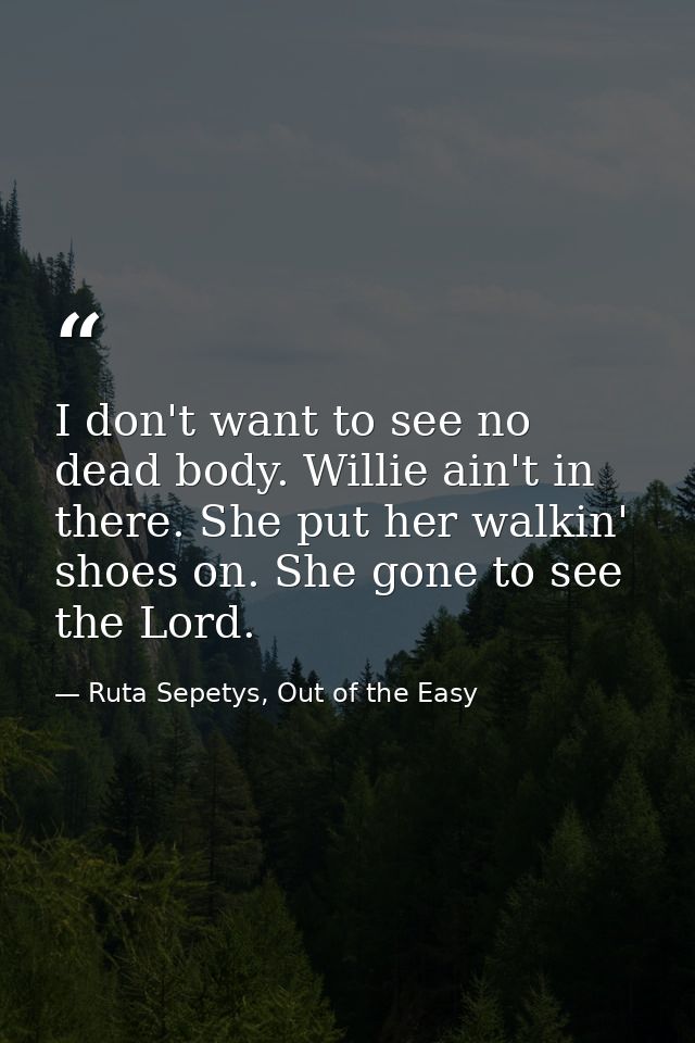 I don't want to see no dead body. Willie ain't in there. She put her walkin' shoes on. She gone to see the Lord. — Ruta Sepetys, Out of the Easy