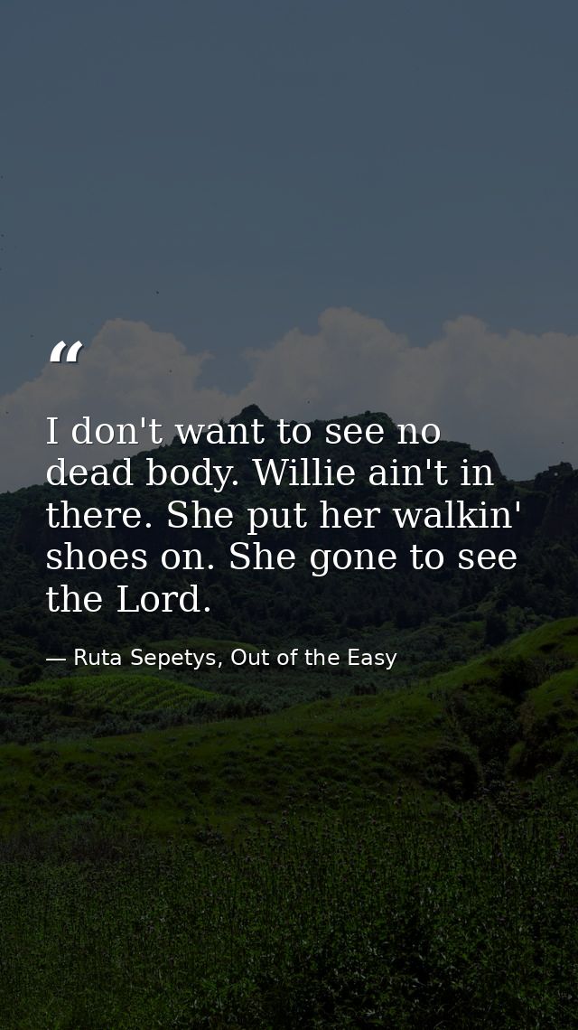 I don't want to see no dead body. Willie ain't in there. She put her walkin' shoes on. She gone to see the Lord. — Ruta Sepetys, Out of the Easy