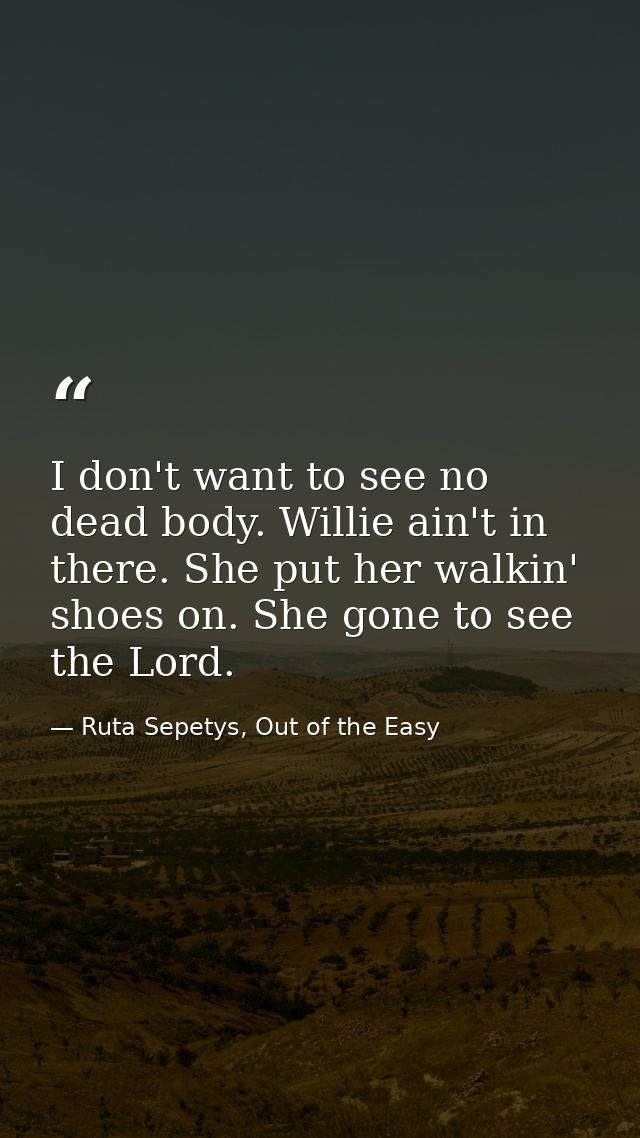 I don't want to see no dead body. Willie ain't in there. She put her walkin' shoes on. She gone to see the Lord. — Ruta Sepetys, Out of the Easy