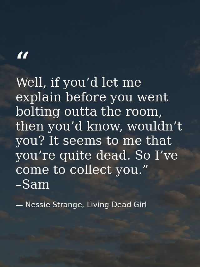 Well, if you’d let me explain before you went bolting outta the room, then you’d know, wouldn’t you? It seems to me that — Nessie Strange, Living Dead Girl