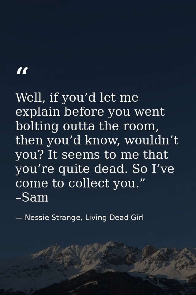 Well, if you’d let me explain before you went bolting outta the room, then you’d know, wouldn’t you? It seems to me that — Nessie Strange, Living Dead Girl