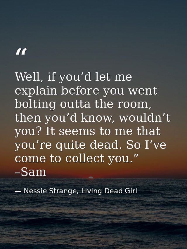 Well, if you’d let me explain before you went bolting outta the room, then you’d know, wouldn’t you? It seems to me that — Nessie Strange, Living Dead Girl