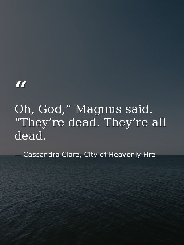 Oh, God,” Magnus said. “They’re dead. They’re all dead. — Cassandra Clare, City of Heavenly Fire