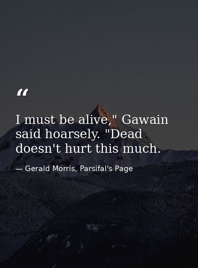 I must be alive," Gawain said hoarsely. "Dead doesn't hurt this much. — Gerald Morris, Parsifal's Page