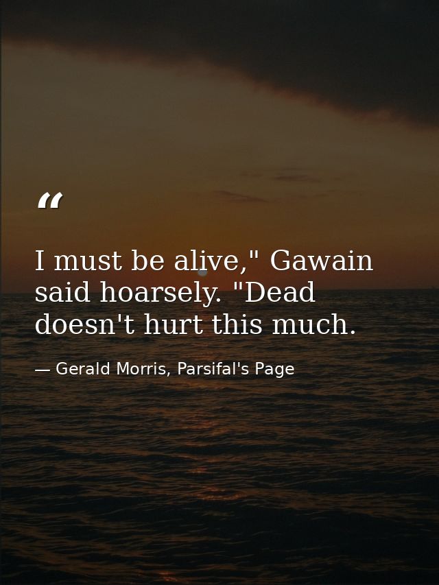 I must be alive," Gawain said hoarsely. "Dead doesn't hurt this much. — Gerald Morris, Parsifal's Page