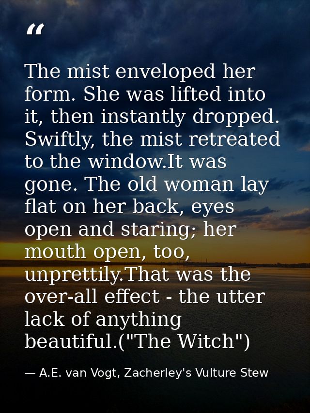 The mist enveloped her form. She was lifted into it, then instantly dropped. Swiftly, the mist retreated to the window.I — A.E. van Vogt, Zacherley's Vulture Stew