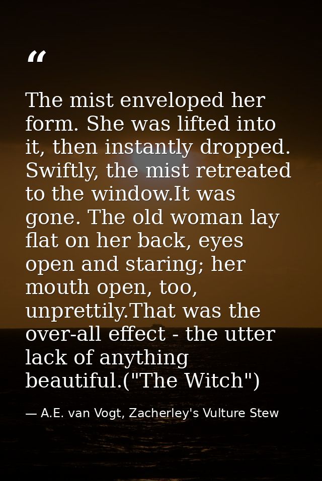 The mist enveloped her form. She was lifted into it, then instantly dropped. Swiftly, the mist retreated to the window.I — A.E. van Vogt, Zacherley's Vulture Stew