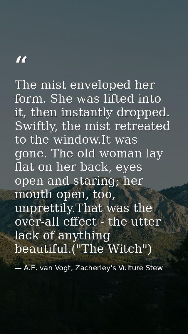 The mist enveloped her form. She was lifted into it, then instantly dropped. Swiftly, the mist retreated to the window.I — A.E. van Vogt, Zacherley's Vulture Stew