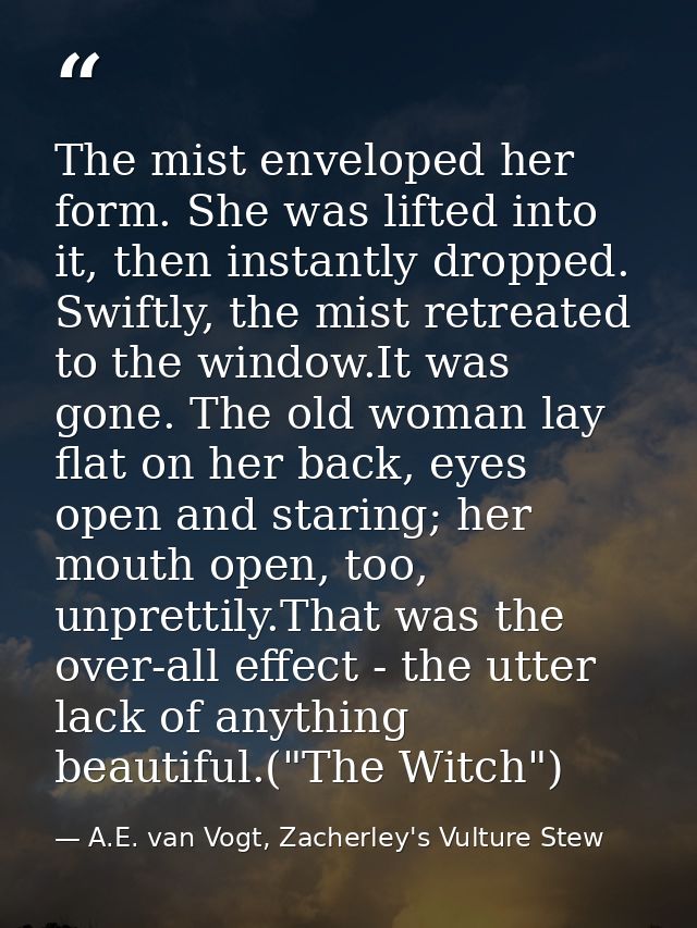 The mist enveloped her form. She was lifted into it, then instantly dropped. Swiftly, the mist retreated to the window.I — A.E. van Vogt, Zacherley's Vulture Stew