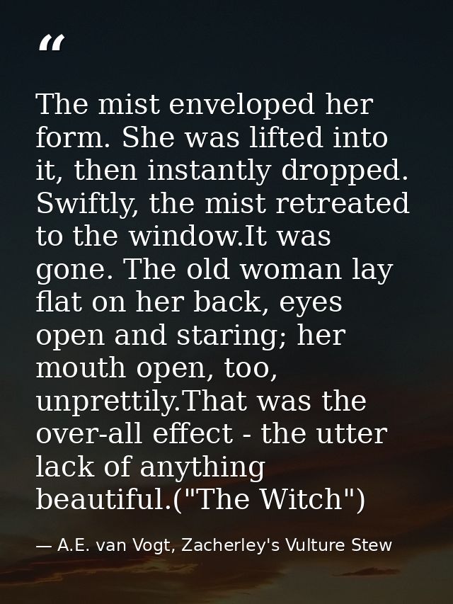 The mist enveloped her form. She was lifted into it, then instantly dropped. Swiftly, the mist retreated to the window.I — A.E. van Vogt, Zacherley's Vulture Stew