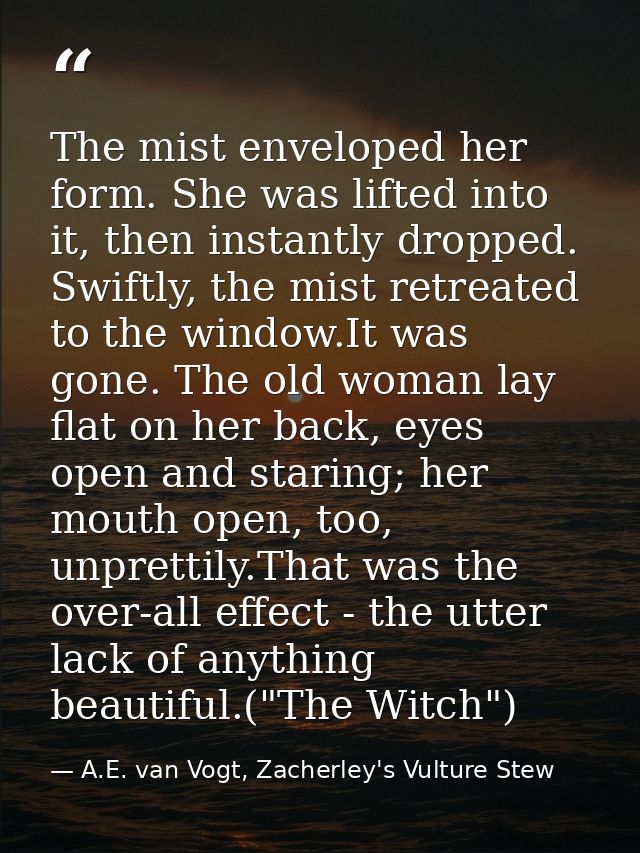 The mist enveloped her form. She was lifted into it, then instantly dropped. Swiftly, the mist retreated to the window.I — A.E. van Vogt, Zacherley's Vulture Stew