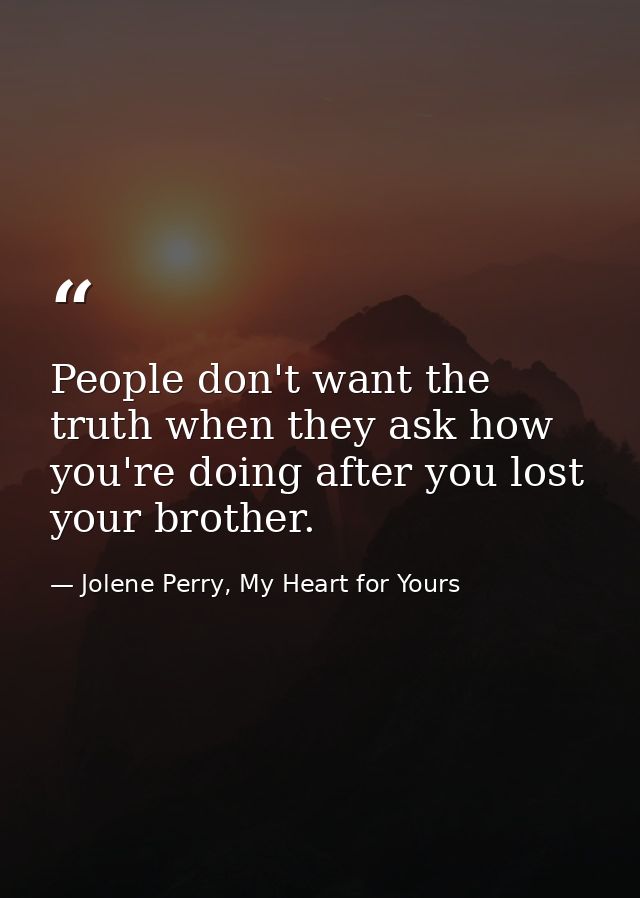 People don't want the truth when they ask how you're doing after you lost your brother. — Jolene Perry, My Heart for Yours