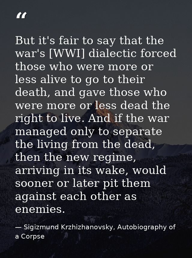 But it's fair to say that the war's [WWI] dialectic forced those who were more or less alive to go to their death, and g — Sigizmund Krzhizhanovsky, Autobiography of a Corpse