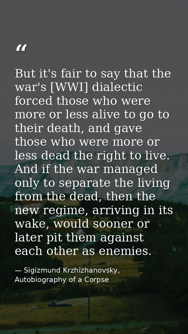 But it's fair to say that the war's [WWI] dialectic forced those who were more or less alive to go to their death, and g — Sigizmund Krzhizhanovsky, Autobiography of a Corpse