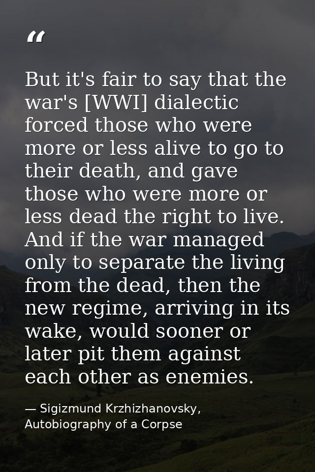 But it's fair to say that the war's [WWI] dialectic forced those who were more or less alive to go to their death, and g — Sigizmund Krzhizhanovsky, Autobiography of a Corpse