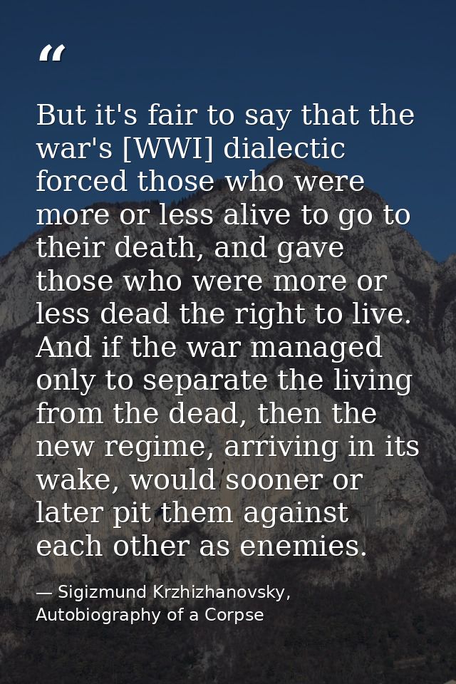 But it's fair to say that the war's [WWI] dialectic forced those who were more or less alive to go to their death, and g — Sigizmund Krzhizhanovsky, Autobiography of a Corpse