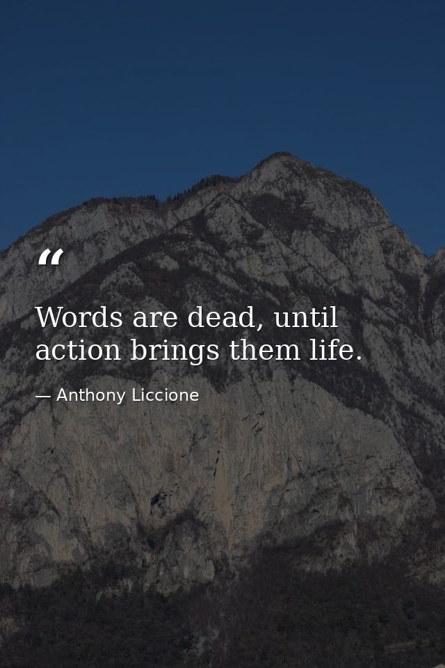 Words are dead, until action brings them life. — Anthony Liccione