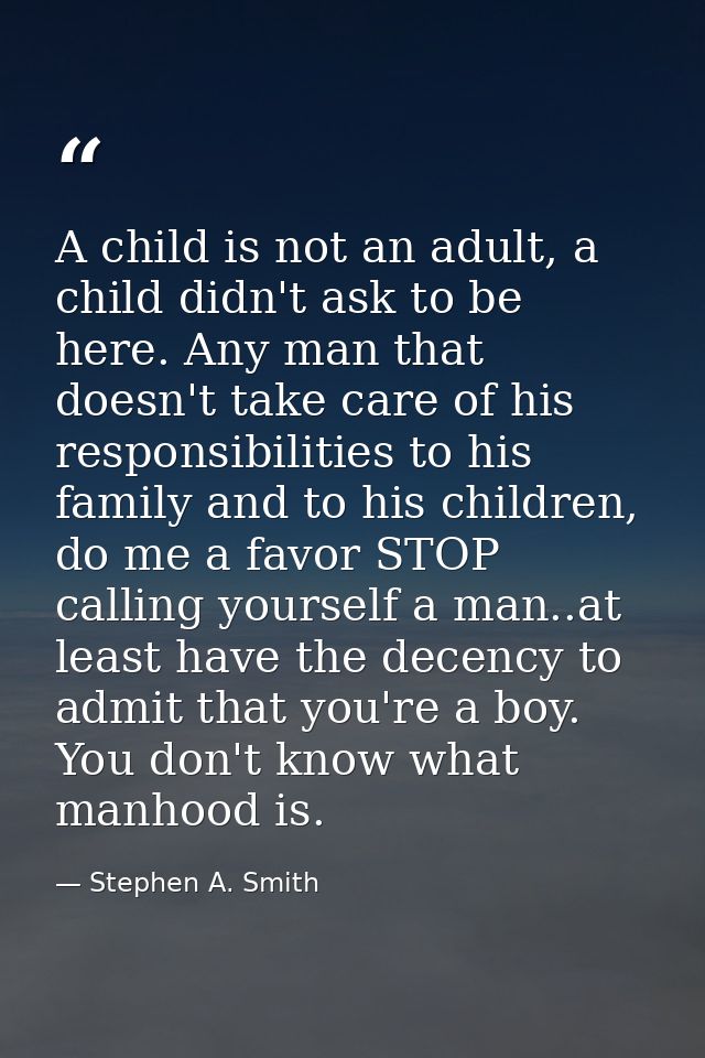 A child is not an adult, a child didn't ask to be here. Any man that doesn't take care of his responsibilities to his fa — Stephen A. Smith
