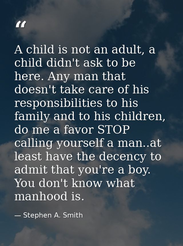 A child is not an adult, a child didn't ask to be here. Any man that doesn't take care of his responsibilities to his fa — Stephen A. Smith