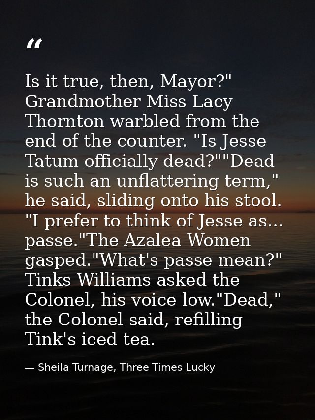 Is it true, then, Mayor?" Grandmother Miss Lacy Thornton warbled from the end of the counter. "Is Jesse Tatum officially — Sheila Turnage, Three Times Lucky