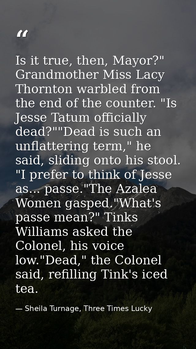 Is it true, then, Mayor?" Grandmother Miss Lacy Thornton warbled from the end of the counter. "Is Jesse Tatum officially — Sheila Turnage, Three Times Lucky