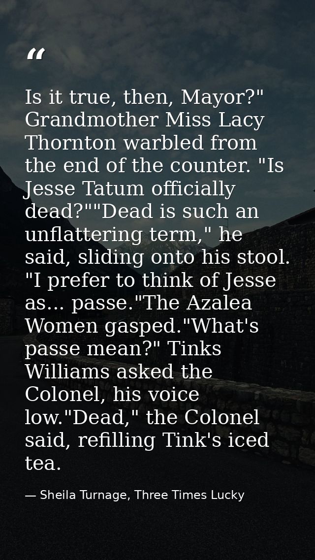 Is it true, then, Mayor?" Grandmother Miss Lacy Thornton warbled from the end of the counter. "Is Jesse Tatum officially — Sheila Turnage, Three Times Lucky