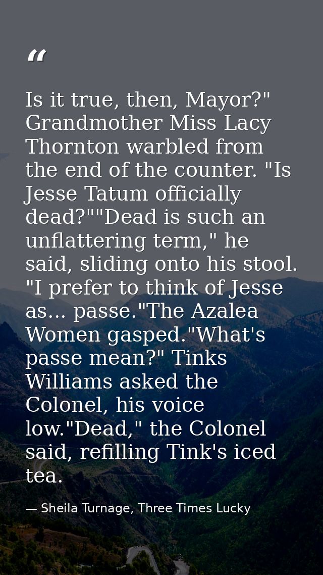 Is it true, then, Mayor?" Grandmother Miss Lacy Thornton warbled from the end of the counter. "Is Jesse Tatum officially — Sheila Turnage, Three Times Lucky