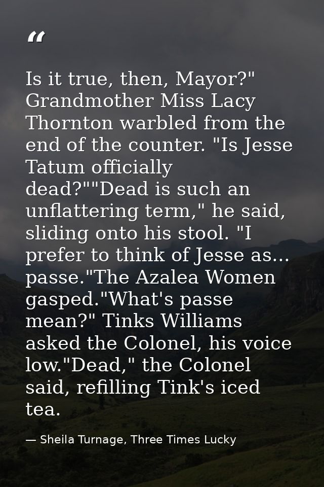 Is it true, then, Mayor?" Grandmother Miss Lacy Thornton warbled from the end of the counter. "Is Jesse Tatum officially — Sheila Turnage, Three Times Lucky