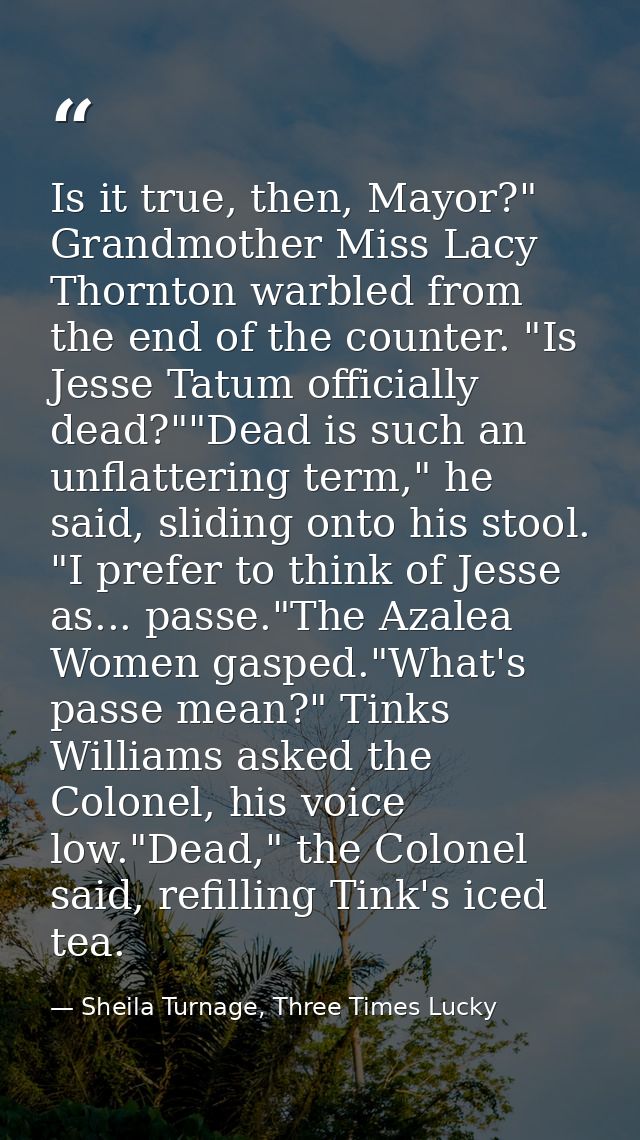 Is it true, then, Mayor?" Grandmother Miss Lacy Thornton warbled from the end of the counter. "Is Jesse Tatum officially — Sheila Turnage, Three Times Lucky