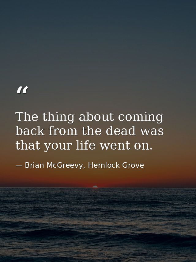 The thing about coming back from the dead was that your life went on. — Brian McGreevy, Hemlock Grove