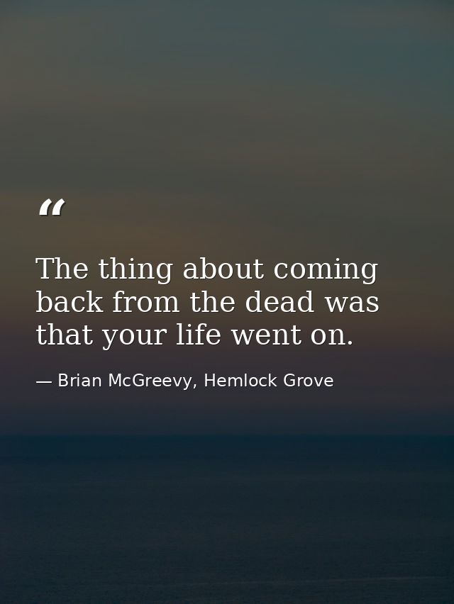 The thing about coming back from the dead was that your life went on. — Brian McGreevy, Hemlock Grove