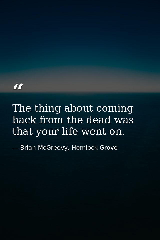 The thing about coming back from the dead was that your life went on. — Brian McGreevy, Hemlock Grove