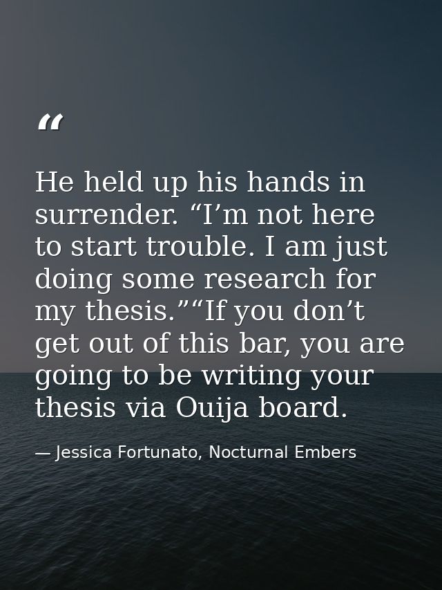 He held up his hands in surrender. “I’m not here to start trouble. I am just doing some research for my thesis.”“If you  — Jessica Fortunato, Nocturnal Embers