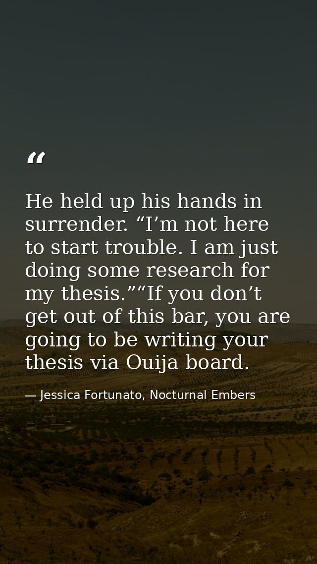 He held up his hands in surrender. “I’m not here to start trouble. I am just doing some research for my thesis.”“If you  — Jessica Fortunato, Nocturnal Embers