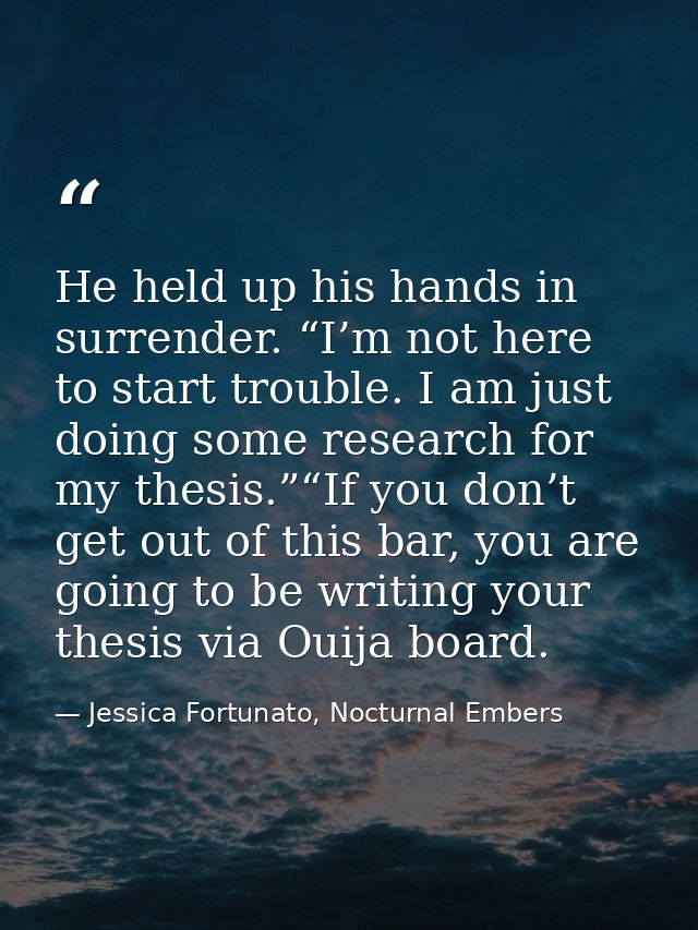 He held up his hands in surrender. “I’m not here to start trouble. I am just doing some research for my thesis.”“If you  — Jessica Fortunato, Nocturnal Embers