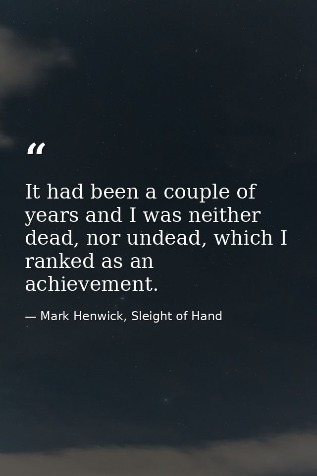 It had been a couple of years and I was neither dead, nor undead, which I ranked as an achievement. — Mark Henwick, Sleight of Hand