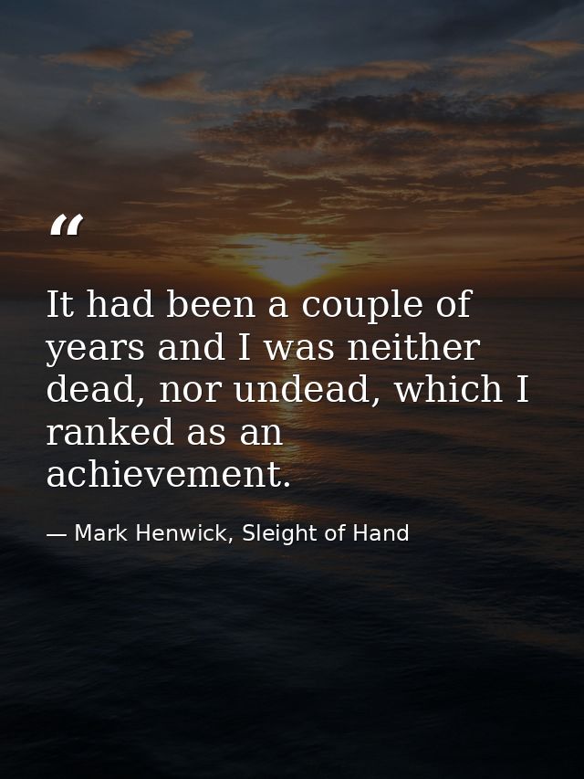 It had been a couple of years and I was neither dead, nor undead, which I ranked as an achievement. — Mark Henwick, Sleight of Hand