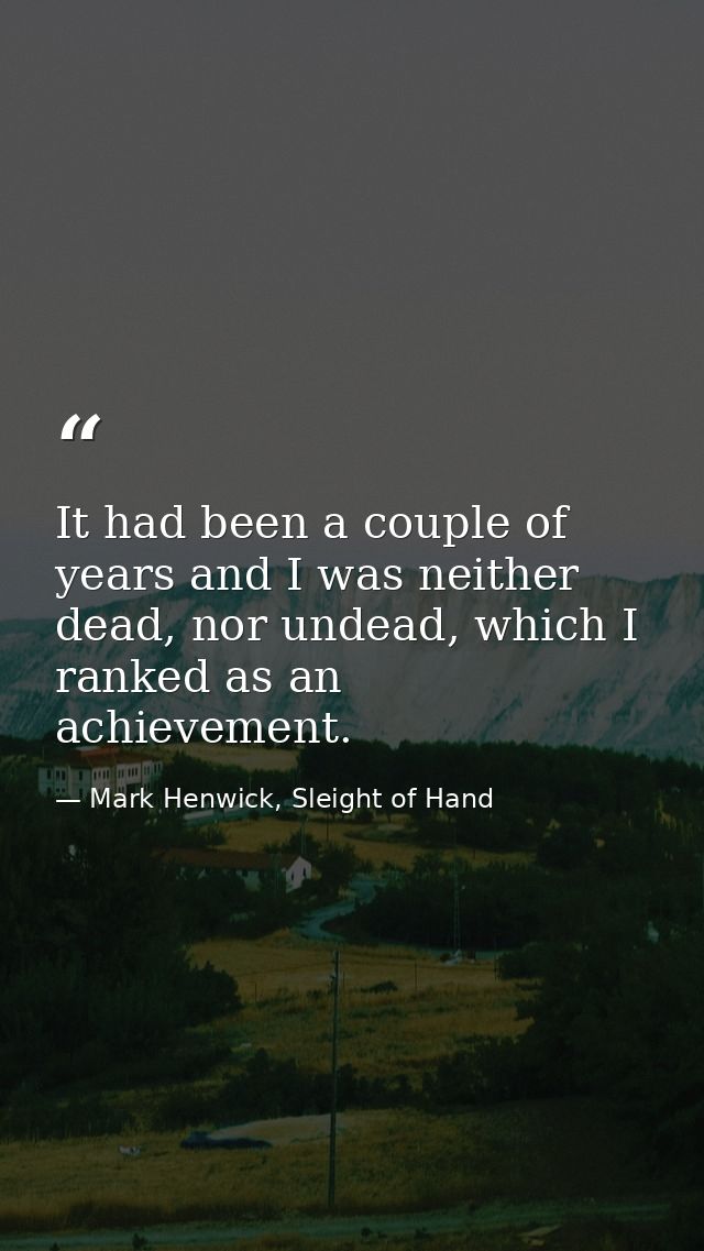 It had been a couple of years and I was neither dead, nor undead, which I ranked as an achievement. — Mark Henwick, Sleight of Hand