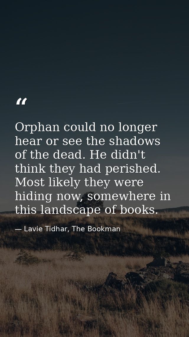 Orphan could no longer hear or see the shadows of the dead. He didn't think they had perished. Most likely they were hid — Lavie Tidhar, The Bookman