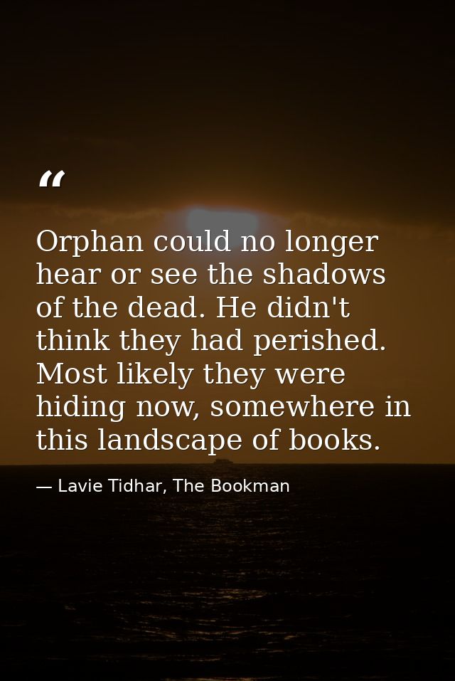 Orphan could no longer hear or see the shadows of the dead. He didn't think they had perished. Most likely they were hid — Lavie Tidhar, The Bookman