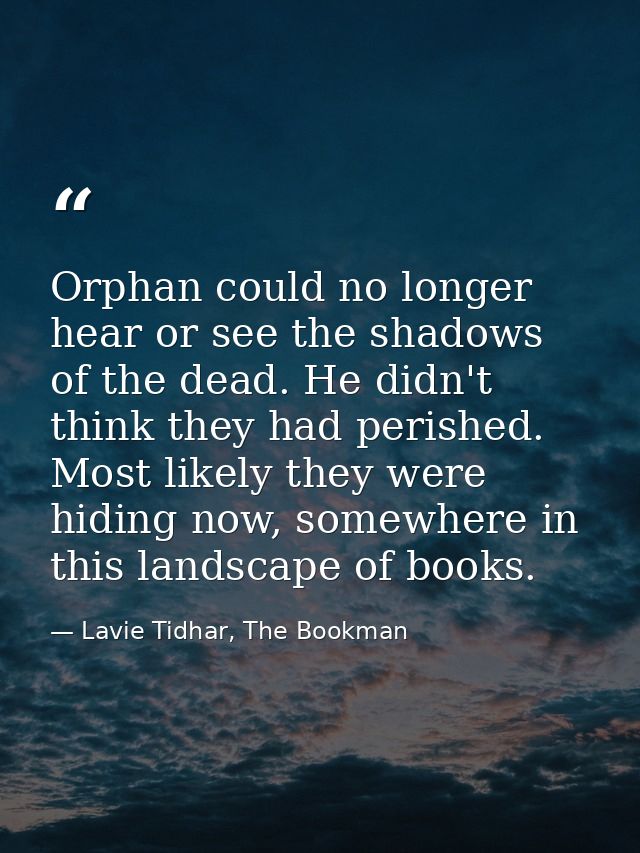 Orphan could no longer hear or see the shadows of the dead. He didn't think they had perished. Most likely they were hid — Lavie Tidhar, The Bookman