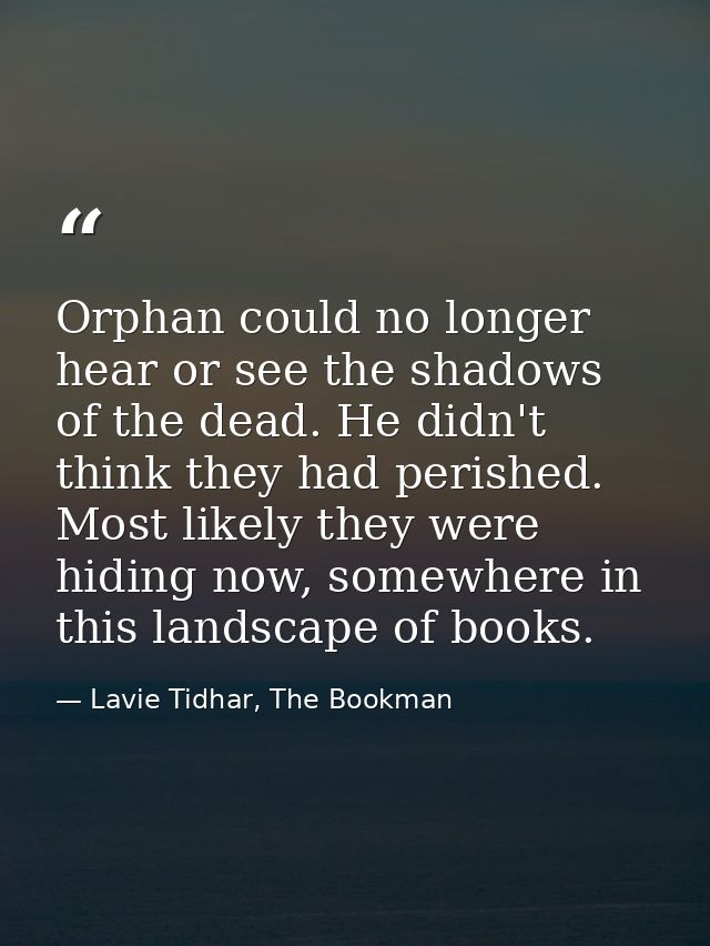 Orphan could no longer hear or see the shadows of the dead. He didn't think they had perished. Most likely they were hid — Lavie Tidhar, The Bookman
