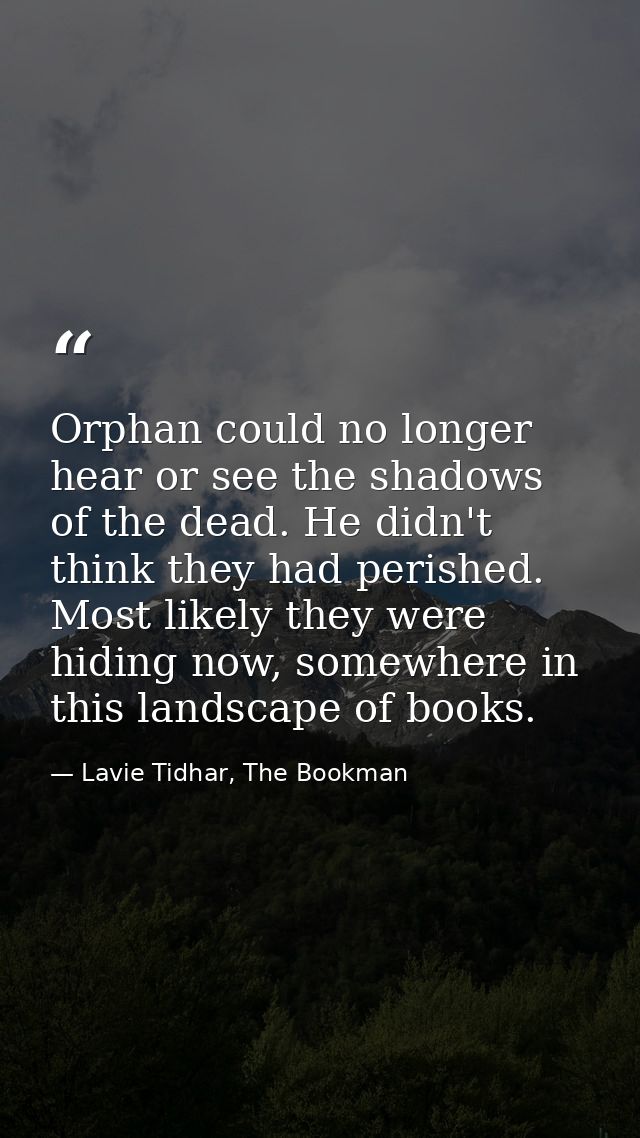 Orphan could no longer hear or see the shadows of the dead. He didn't think they had perished. Most likely they were hid — Lavie Tidhar, The Bookman