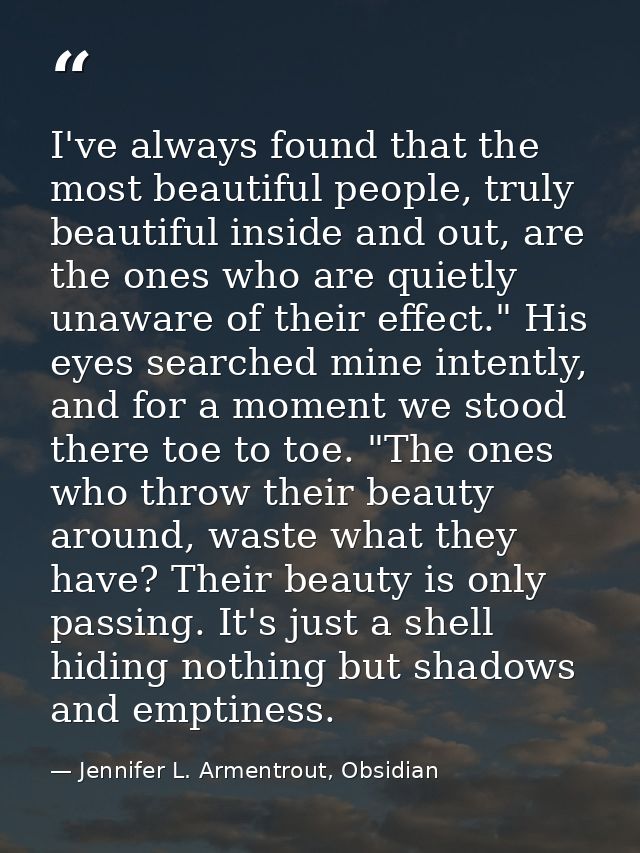 I've always found that the most beautiful people, truly beautiful inside and out, are the ones who are quietly unaware o — Jennifer L. Armentrout, Obsidian